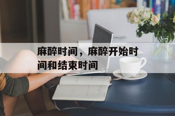 麻醉时间，麻醉开始时间和结束时间-第1张图片-