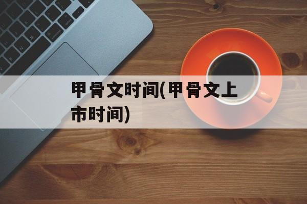 甲骨文时间(甲骨文上市时间)-第1张图片-