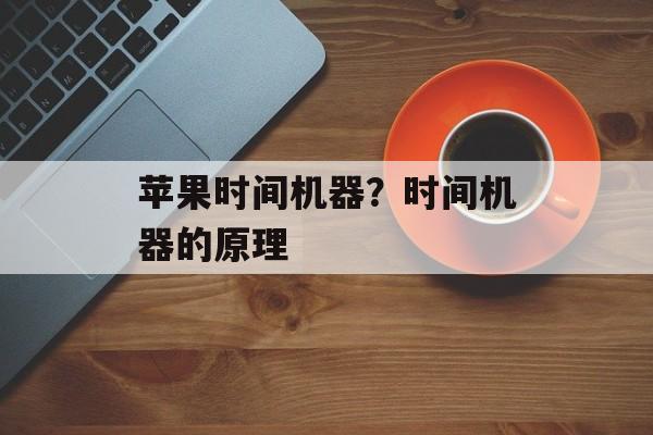 苹果时间机器？时间机器的原理-第1张图片-