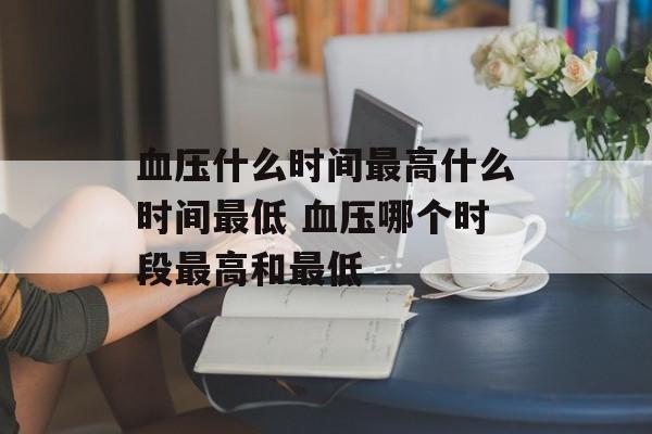 血压什么时间最高什么时间最低 血压哪个时段最高和最低-第1张图片-