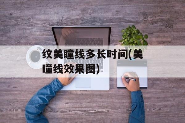 纹美瞳线多长时间(美瞳线效果图)-第1张图片-