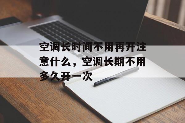 空调长时间不用再开注意什么，空调长期不用多久开一次-第1张图片-