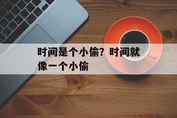 时间是个小偷？时间就像一个小偷-第1张图片-
