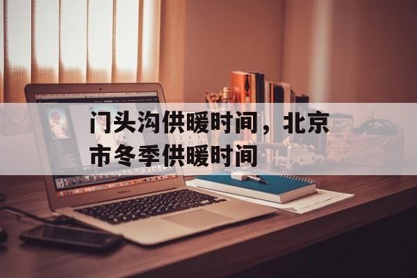 门头沟供暖时间，北京市冬季供暖时间-第1张图片-
