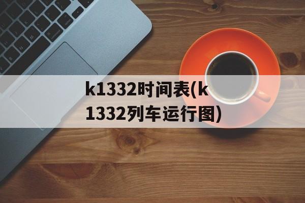 k1332时间表(k1332列车运行图)-第1张图片-