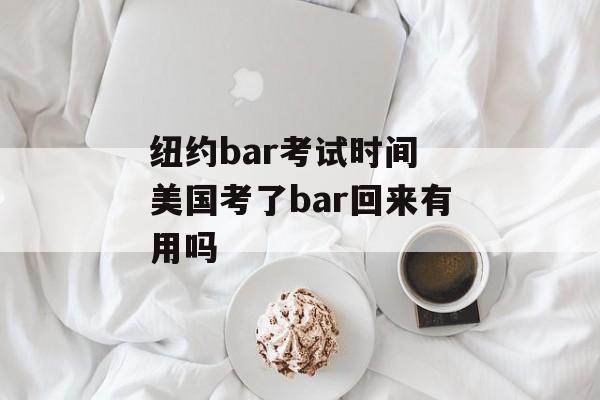 纽约bar考试时间 美国考了bar回来有用吗-第1张图片-