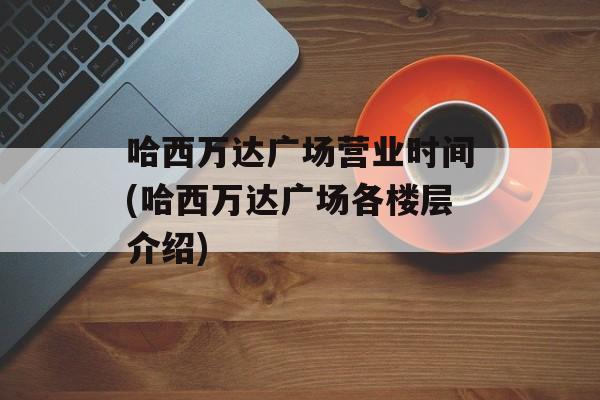 哈西万达广场营业时间(哈西万达广场各楼层介绍)-第1张图片-
