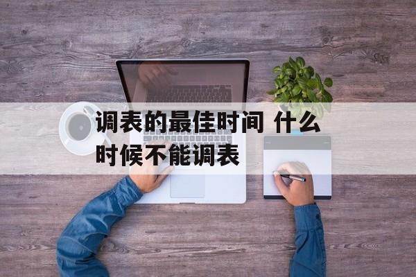 调表的最佳时间 什么时候不能调表-第1张图片-