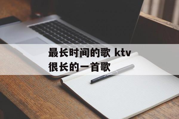 最长时间的歌 ktv很长的一首歌-第1张图片-