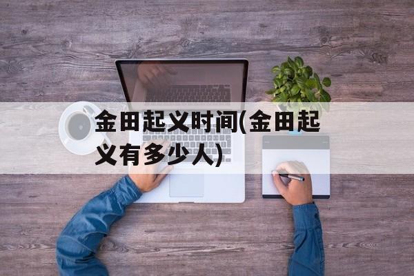 金田起义时间(金田起义有多少人)-第1张图片-