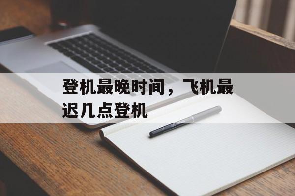 登机最晚时间，飞机最迟几点登机-第1张图片-
