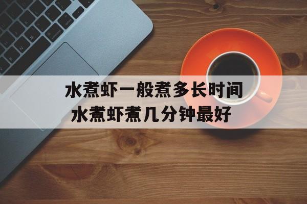 水煮虾一般煮多长时间 水煮虾煮几分钟最好-第1张图片-