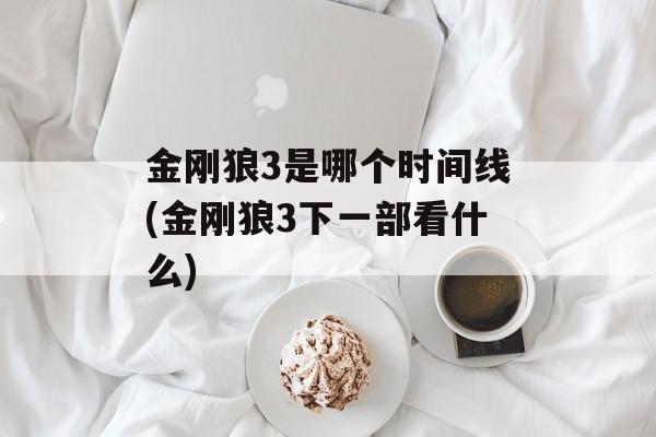 金刚狼3是哪个时间线(金刚狼3下一部看什么)-第1张图片-