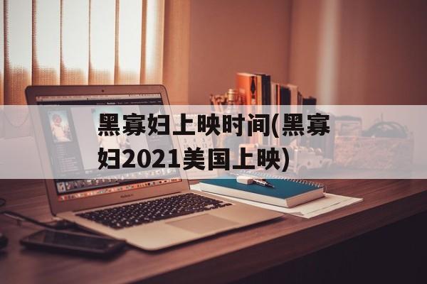 黑寡妇上映时间(黑寡妇2021美国上映)-第1张图片-