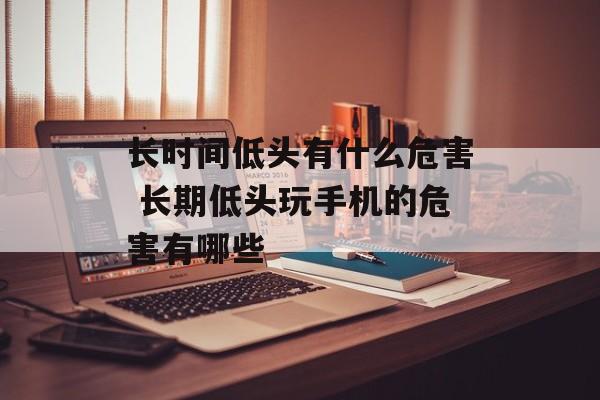 长时间低头有什么危害 长期低头玩手机的危害有哪些-第1张图片-
