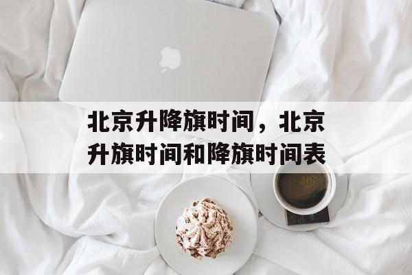 北京升降旗时间，北京升旗时间和降旗时间表-第1张图片-