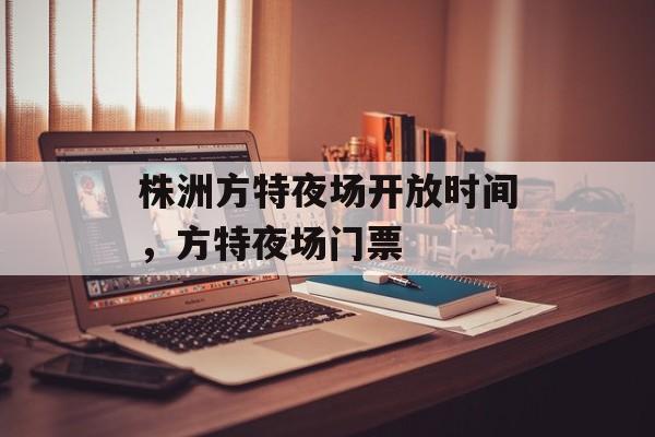 株洲方特夜场开放时间，方特夜场门票-第1张图片-