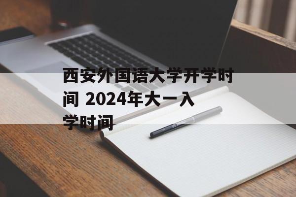 西安外国语大学开学时间 2024年大一入学时间-第1张图片-