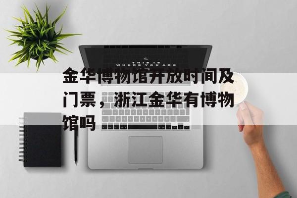 金华博物馆开放时间及门票，浙江金华有博物馆吗-第1张图片-