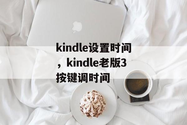 kindle设置时间，kindle老版3按键调时间-第1张图片-