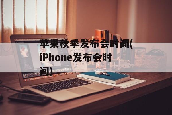 苹果秋季发布会时间(iPhone发布会时间)-第1张图片-