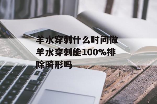 羊水穿刺什么时间做 羊水穿刺能100%排除畸形吗-第1张图片-
