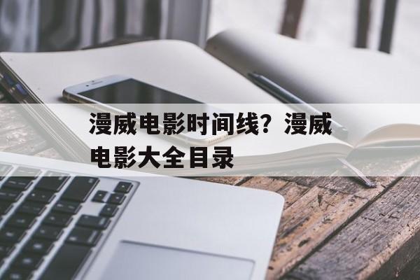 漫威电影时间线？漫威电影大全目录-第1张图片-