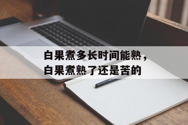 白果煮多长时间能熟，白果煮熟了还是苦的-第1张图片-