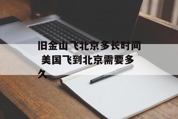 旧金山飞北京多长时间 美国飞到北京需要多久-第1张图片-