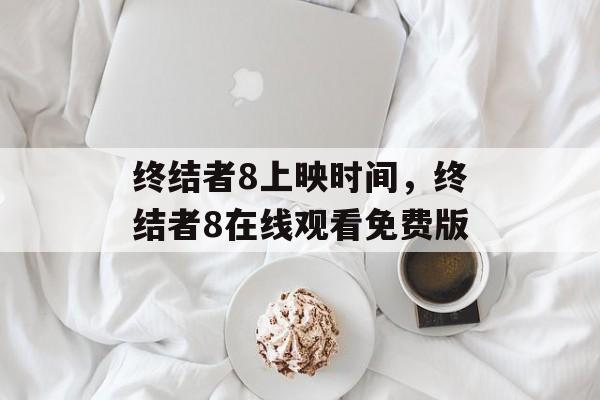 终结者8上映时间，终结者8在线观看免费版-第1张图片-