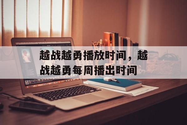 越战越勇播放时间，越战越勇每周播出时间-第1张图片-