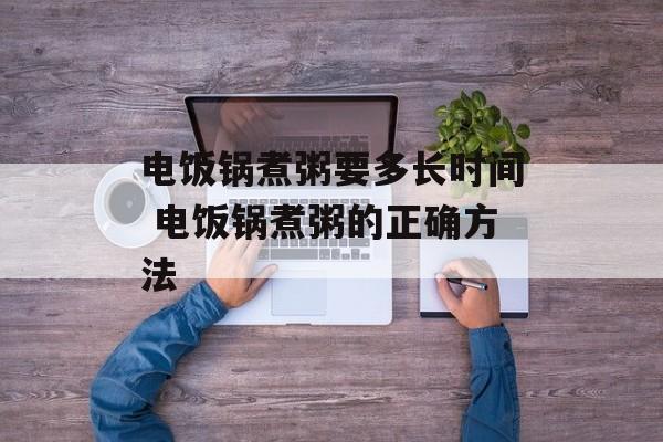 电饭锅煮粥要多长时间 电饭锅煮粥的正确方法-第1张图片-