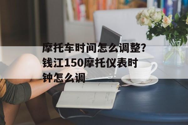 摩托车时间怎么调整？钱江150摩托仪表时钟怎么调-第1张图片-