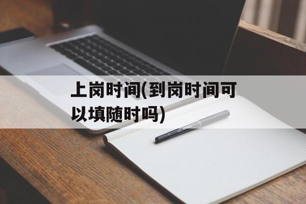 上岗时间(到岗时间可以填随时吗)-第1张图片-