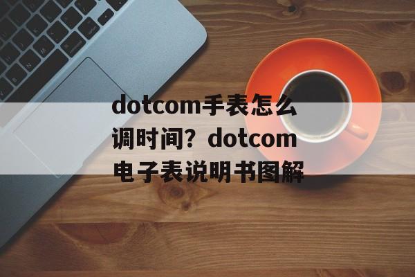dotcom手表怎么调时间？dotcom电子表说明书图解-第1张图片-