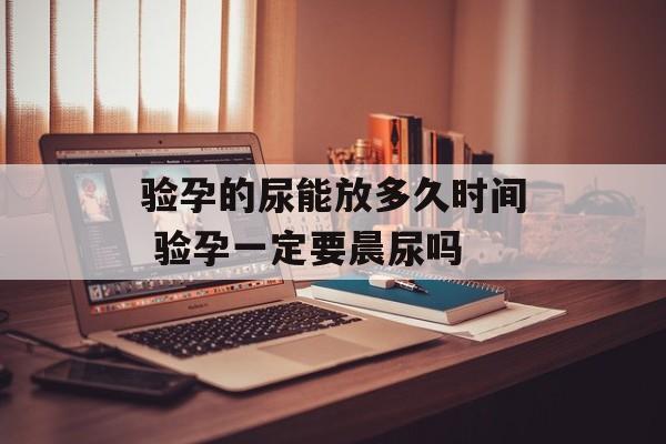 验孕的尿能放多久时间 验孕一定要晨尿吗-第1张图片-