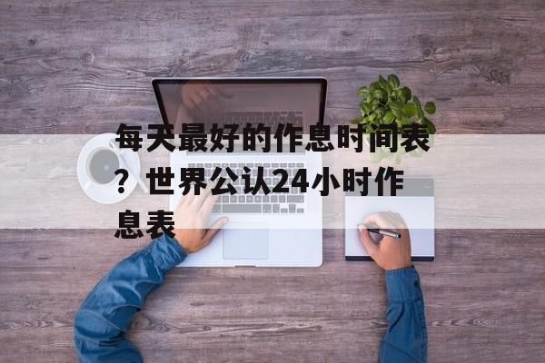 每天最好的作息时间表？世界公认24小时作息表-第1张图片-