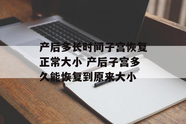 产后多长时间子宫恢复正常大小 产后子宫多久能恢复到原来大小-第1张图片-