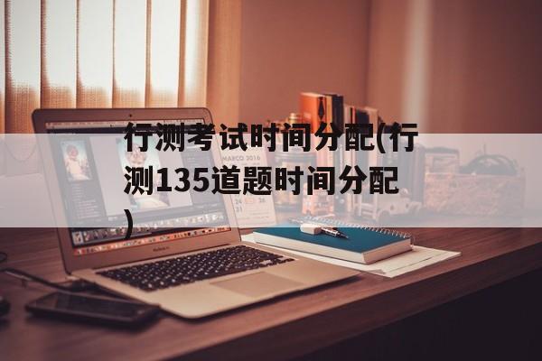 行测考试时间分配(行测135道题时间分配)-第1张图片-
