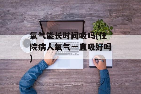 氧气能长时间吸吗(住院病人氧气一直吸好吗)-第1张图片-