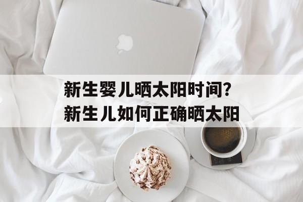 新生婴儿晒太阳时间？新生儿如何正确晒太阳-第1张图片-