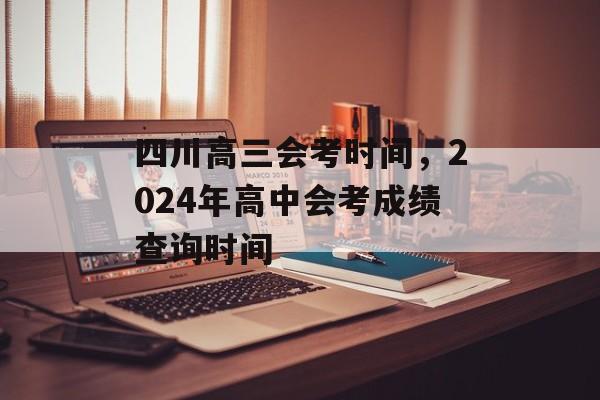 四川高三会考时间，2024年高中会考成绩查询时间-第1张图片-