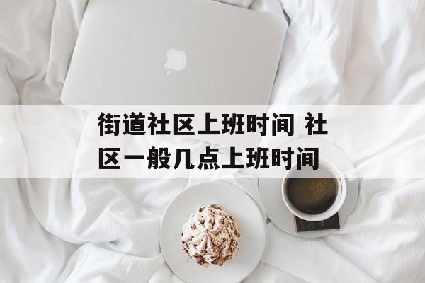 街道社区上班时间 社区一般几点上班时间-第1张图片-