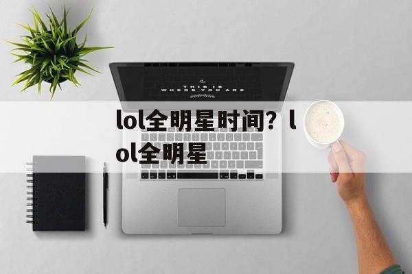 lol全明星时间？lol全明星-第1张图片-