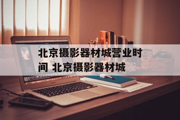 北京摄影器材城营业时间 北京摄影器材城-第1张图片-