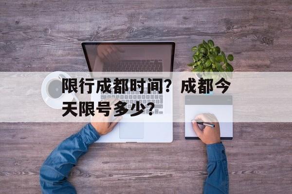 限行成都时间？成都今天限号多少？-第1张图片-