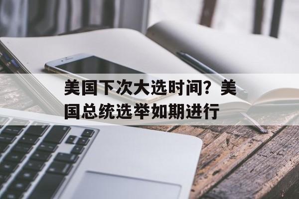 美国下次大选时间？美国总统选举如期进行-第1张图片-