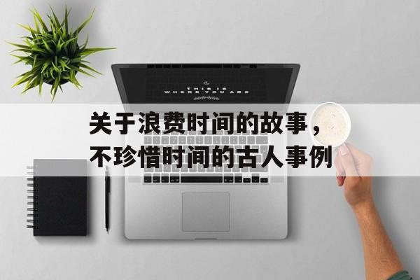 关于浪费时间的故事，不珍惜时间的古人事例-第1张图片-