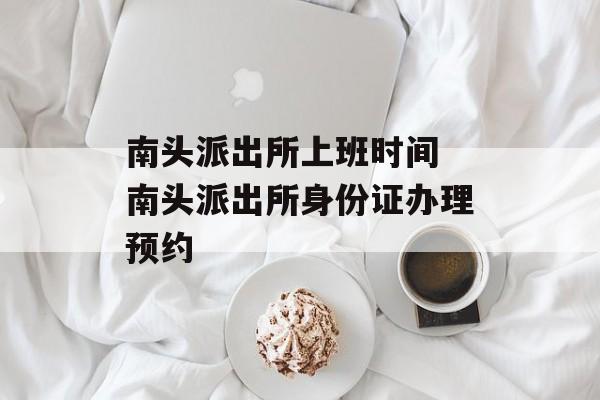 南头派出所上班时间 南头派出所身份证办理预约-第1张图片-