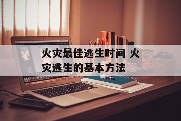 火灾最佳逃生时间 火灾逃生的基本方法-第1张图片-